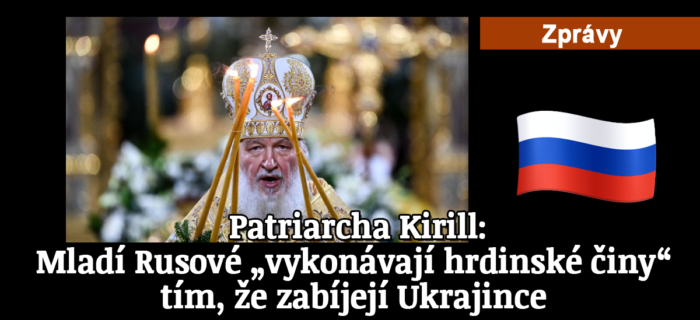 Zprávy: 141. Patriarcha Kirill: Mladí Rusové „vykonávají hrdinské činy“ tím, že zabíjejí Ukrajince