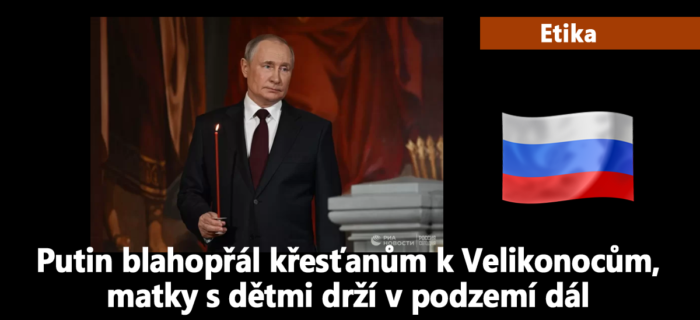 Etika: 188. Putin poblahopřál křesťanům k Velikonocům, matky s dětmi drží v podzemí dál
