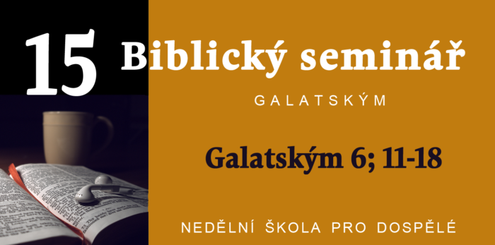 Biblický seminář: 15. Text Galatským 6; 11 - 18